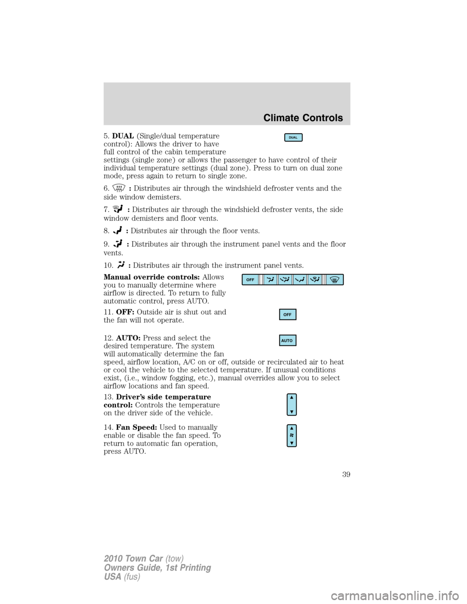 LINCOLN TOWN CAR 2010 Owners Manual 5.DUAL(Single/dual temperature
control): Allows the driver to have
full control of the cabin temperature
settings (single zone) or allows the passenger to have control of their
individual temperature LINCOLN TOWN CAR 2010 Owners Manual 5.DUAL(Single/dual temperature
control): Allows the driver to have
full control of the cabin temperature
settings (single zone) or allows the passenger to have control of their
individual temperature