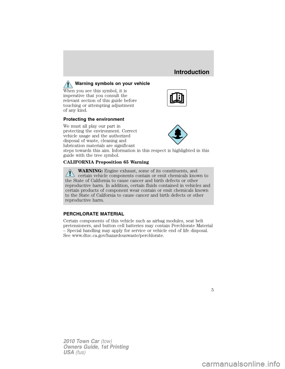 LINCOLN TOWN CAR 2010 Owners Manual Warning symbols on your vehicle
When you see this symbol, it is
imperative that you consult the
relevant section of this guide before
touching or attempting adjustment
of any kind.
Protecting the envi LINCOLN TOWN CAR 2010 Owners Manual Warning symbols on your vehicle
When you see this symbol, it is
imperative that you consult the
relevant section of this guide before
touching or attempting adjustment
of any kind.
Protecting the envi