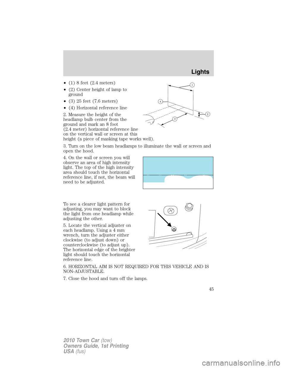 LINCOLN TOWN CAR 2010 Owners Manual •(1) 8 feet (2.4 meters)
•(2) Center height of lamp to
ground
•(3) 25 feet (7.6 meters)
•(4) Horizontal reference line
2. Measure the height of the
headlamp bulb center from the
ground and mar LINCOLN TOWN CAR 2010 Owners Manual •(1) 8 feet (2.4 meters)
•(2) Center height of lamp to
ground
•(3) 25 feet (7.6 meters)
•(4) Horizontal reference line
2. Measure the height of the
headlamp bulb center from the
ground and mar
