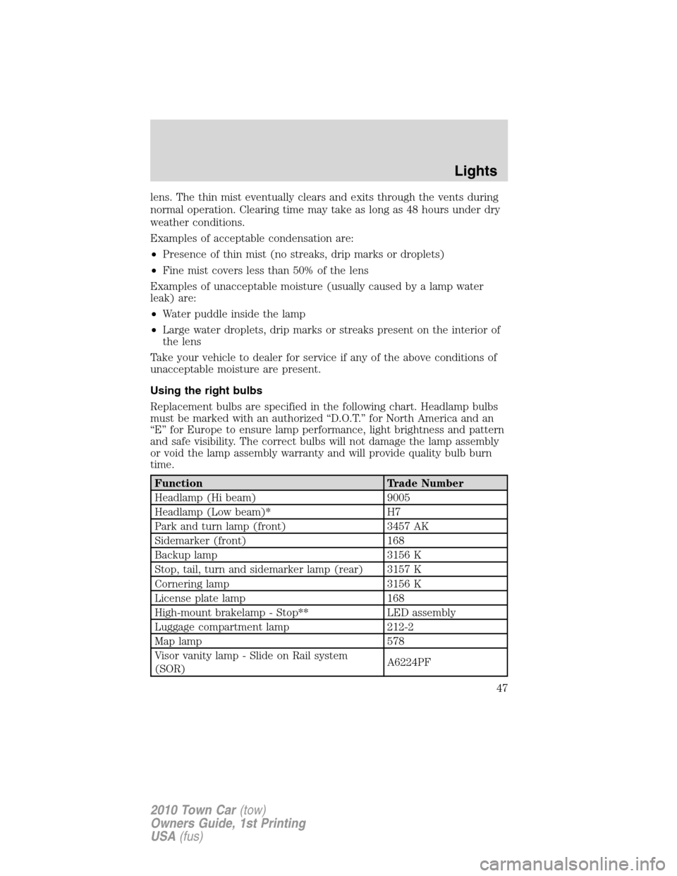 LINCOLN TOWN CAR 2010 Owners Manual lens. The thin mist eventually clears and exits through the vents during
normal operation. Clearing time may take as long as 48 hours under dry
weather conditions.
Examples of acceptable condensation LINCOLN TOWN CAR 2010 Owners Manual lens. The thin mist eventually clears and exits through the vents during
normal operation. Clearing time may take as long as 48 hours under dry
weather conditions.
Examples of acceptable condensation