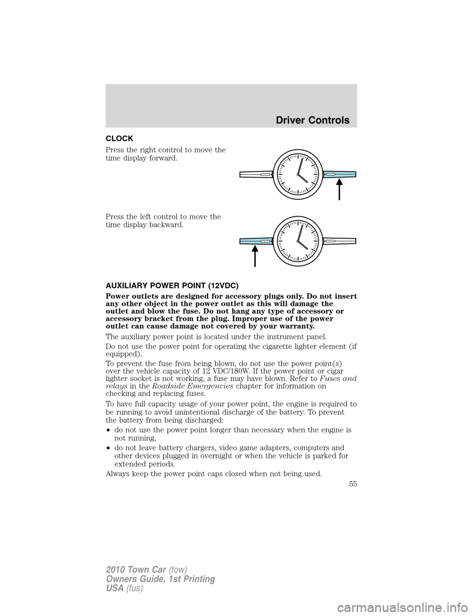 LINCOLN TOWN CAR 2010 Owners Manual CLOCK
Press the right control to move the
time display forward.
Press the left control to move the
time display backward.
AUXILIARY POWER POINT (12VDC)
Power outlets are designed for accessory plugs o LINCOLN TOWN CAR 2010 Owners Manual CLOCK
Press the right control to move the
time display forward.
Press the left control to move the
time display backward.
AUXILIARY POWER POINT (12VDC)
Power outlets are designed for accessory plugs o