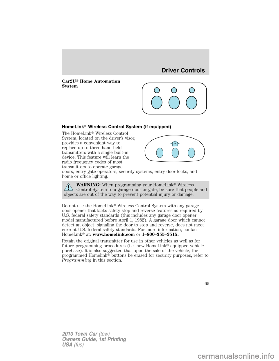 LINCOLN TOWN CAR 2010 Owners Manual Car2UHome Automation
System
HomeLinkWireless Control System (if equipped)
The HomeLinkWireless Control
System, located on the driver’s visor,
provides a convenient way to
replace up to three hand LINCOLN TOWN CAR 2010 Owners Manual Car2UHome Automation
System
HomeLinkWireless Control System (if equipped)
The HomeLinkWireless Control
System, located on the driver’s visor,
provides a convenient way to
replace up to three hand