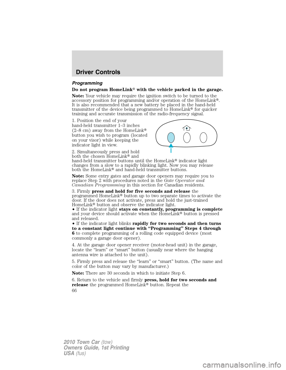 LINCOLN TOWN CAR 2010 Owners Manual Programming
Do not program HomeLinkwith the vehicle parked in the garage.
Note:Your vehicle may require the ignition switch to be turned to the
accessory position for programming and/or operation of LINCOLN TOWN CAR 2010 Owners Manual Programming
Do not program HomeLinkwith the vehicle parked in the garage.
Note:Your vehicle may require the ignition switch to be turned to the
accessory position for programming and/or operation of
