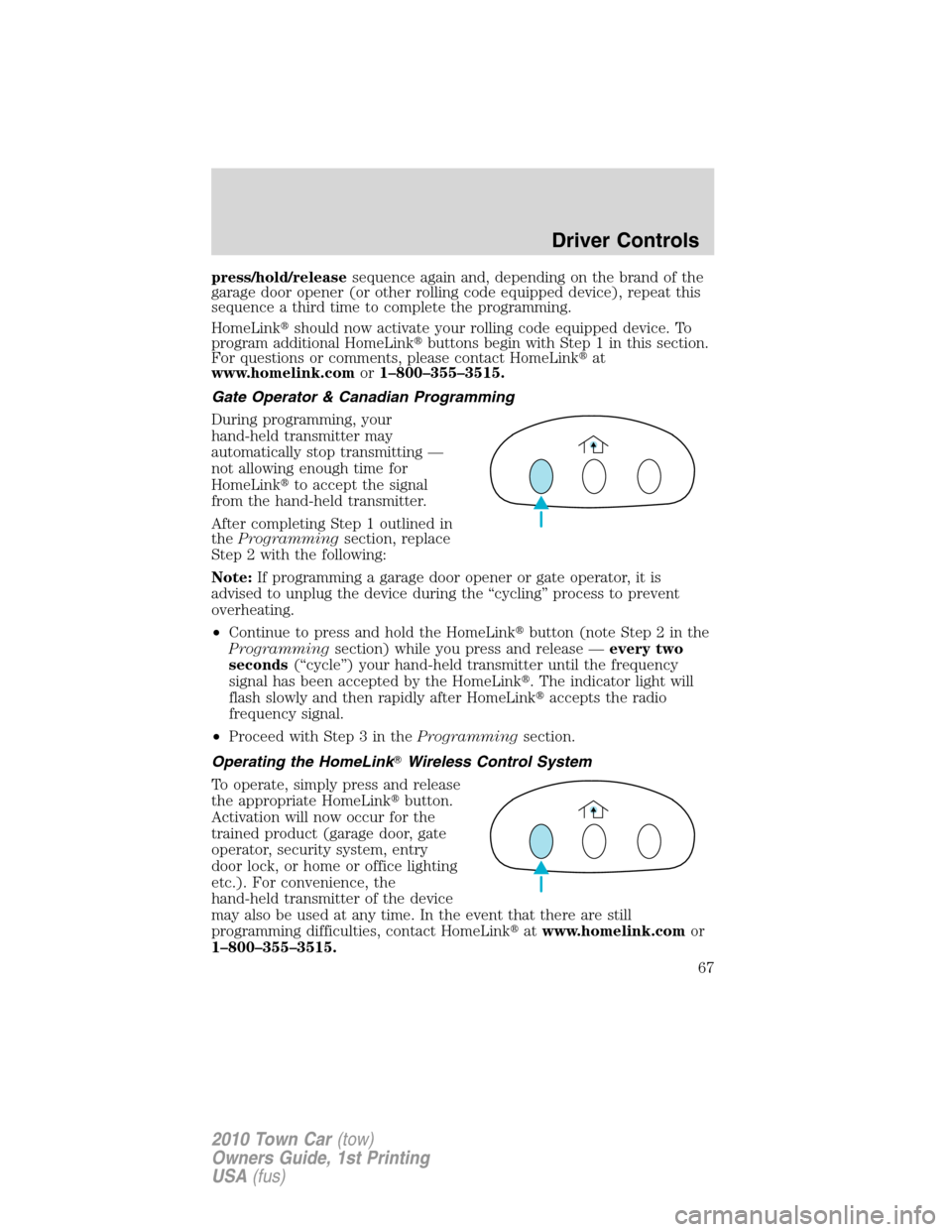 LINCOLN TOWN CAR 2010 Owners Manual press/hold/releasesequence again and, depending on the brand of the
garage door opener (or other rolling code equipped device), repeat this
sequence a third time to complete the programming.
HomeLink LINCOLN TOWN CAR 2010 Owners Manual press/hold/releasesequence again and, depending on the brand of the
garage door opener (or other rolling code equipped device), repeat this
sequence a third time to complete the programming.
HomeLink