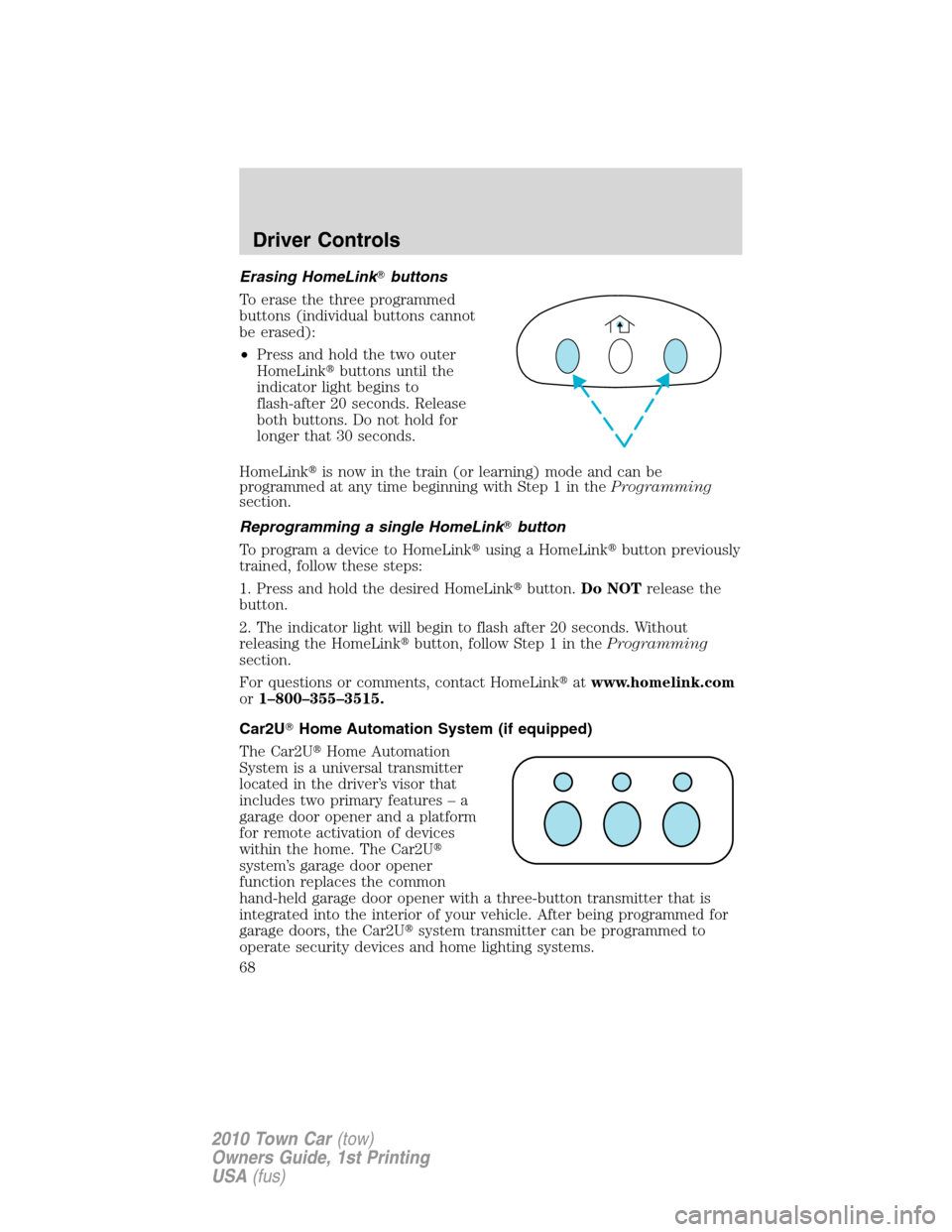 LINCOLN TOWN CAR 2010 Owners Manual Erasing HomeLinkbuttons
To erase the three programmed
buttons (individual buttons cannot
be erased):
•Press and hold the two outer
HomeLinkbuttons until the
indicator light begins to
flash-after 2 LINCOLN TOWN CAR 2010 Owners Manual Erasing HomeLinkbuttons
To erase the three programmed
buttons (individual buttons cannot
be erased):
•Press and hold the two outer
HomeLinkbuttons until the
indicator light begins to
flash-after 2