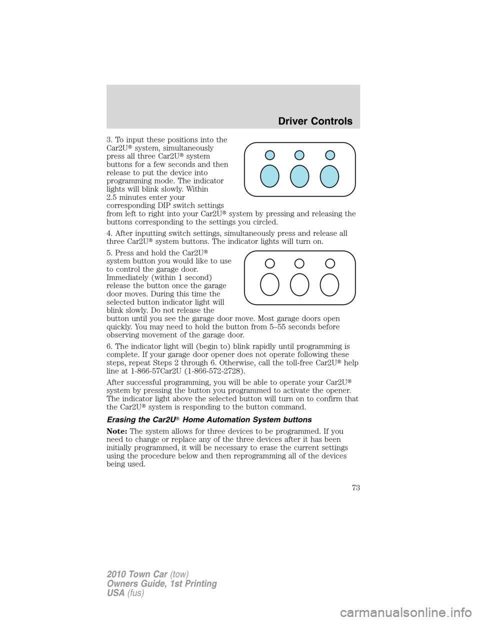 LINCOLN TOWN CAR 2010 Owners Manual 3. To input these positions into the
Car2Usystem, simultaneously
press all three Car2Usystem
buttons for a few seconds and then
release to put the device into
programming mode. The indicator
lights LINCOLN TOWN CAR 2010 Owners Manual 3. To input these positions into the
Car2Usystem, simultaneously
press all three Car2Usystem
buttons for a few seconds and then
release to put the device into
programming mode. The indicator
lights