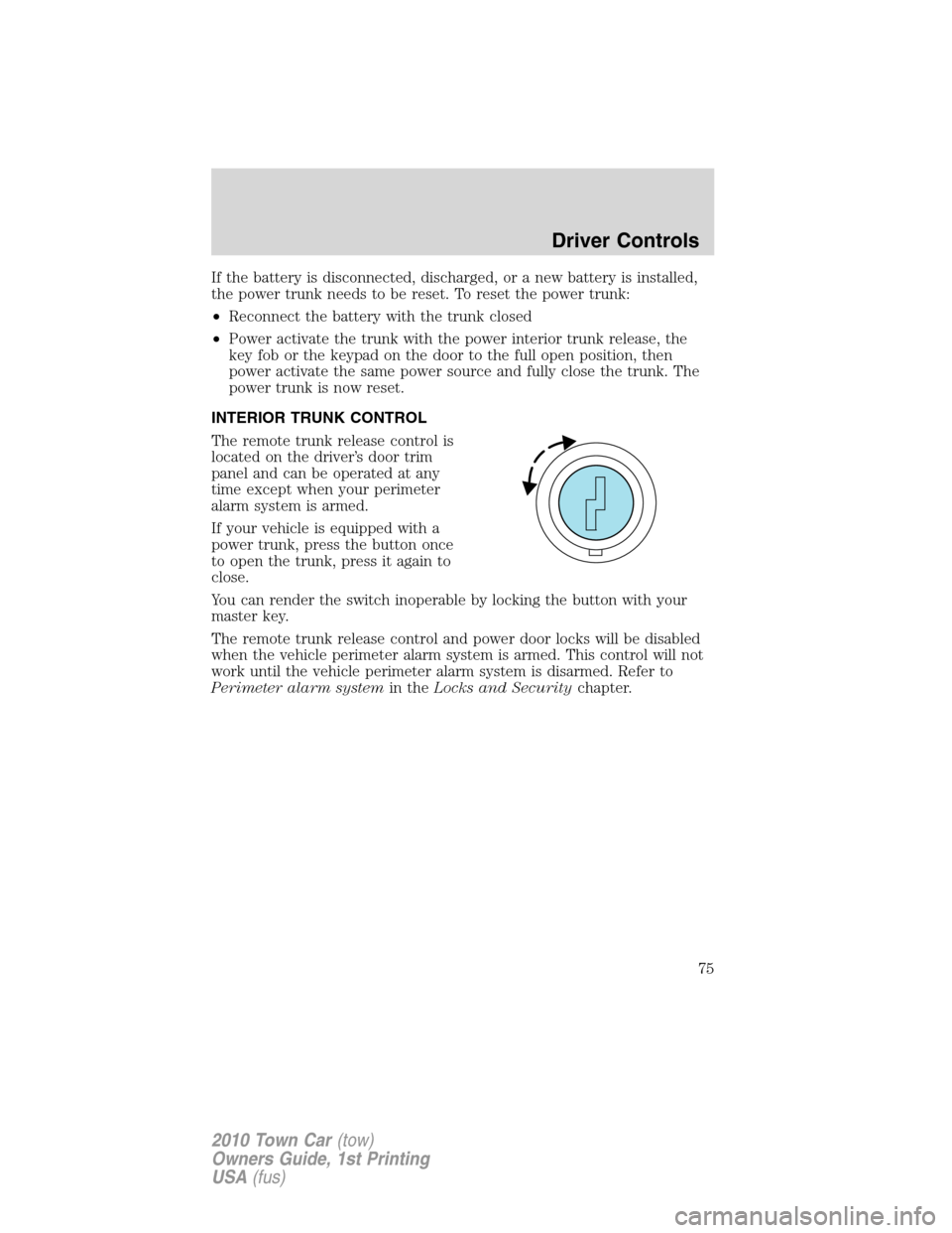 LINCOLN TOWN CAR 2010 Owners Manual If the battery is disconnected, discharged, or a new battery is installed,
the power trunk needs to be reset. To reset the power trunk:
•Reconnect the battery with the trunk closed
•Power activate LINCOLN TOWN CAR 2010 Owners Manual If the battery is disconnected, discharged, or a new battery is installed,
the power trunk needs to be reset. To reset the power trunk:
•Reconnect the battery with the trunk closed
•Power activate