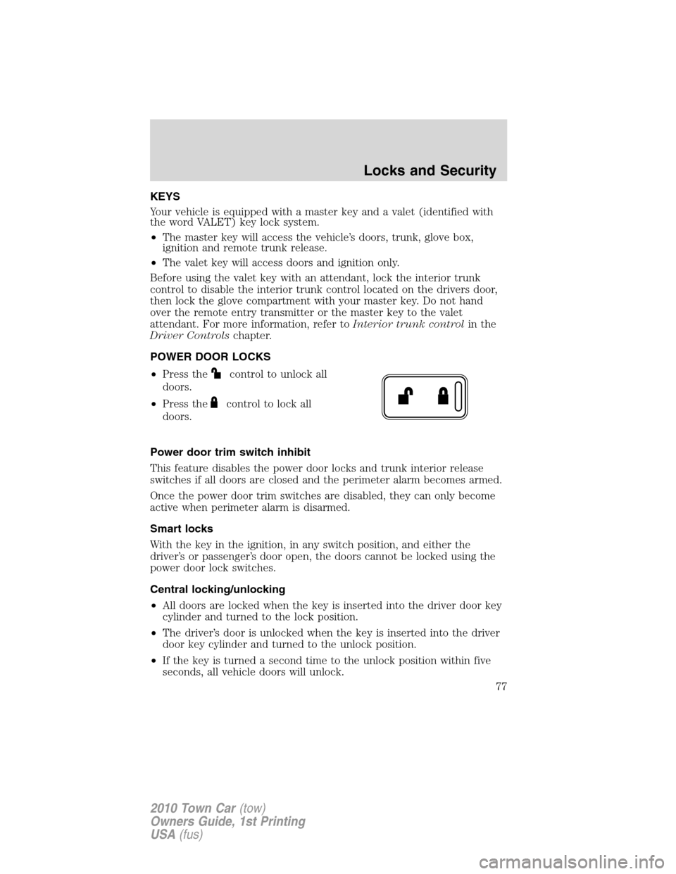 LINCOLN TOWN CAR 2010 Owners Manual KEYS
Your vehicle is equipped with a master key and a valet (identified with
the word VALET) key lock system.
•The master key will access the vehicle’s doors, trunk, glove box,
ignition and remote LINCOLN TOWN CAR 2010 Owners Manual KEYS
Your vehicle is equipped with a master key and a valet (identified with
the word VALET) key lock system.
•The master key will access the vehicle’s doors, trunk, glove box,
ignition and remote