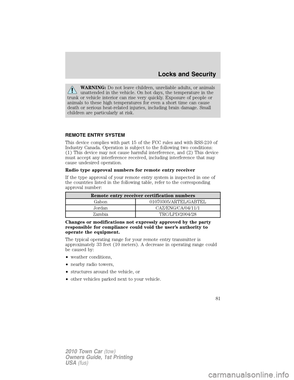 LINCOLN TOWN CAR 2010 Owners Manual WARNING:Do not leave children, unreliable adults, or animals
unattended in the vehicle. On hot days, the temperature in the
trunk or vehicle interior can rise very quickly. Exposure of people or
anima LINCOLN TOWN CAR 2010 Owners Manual WARNING:Do not leave children, unreliable adults, or animals
unattended in the vehicle. On hot days, the temperature in the
trunk or vehicle interior can rise very quickly. Exposure of people or
anima
