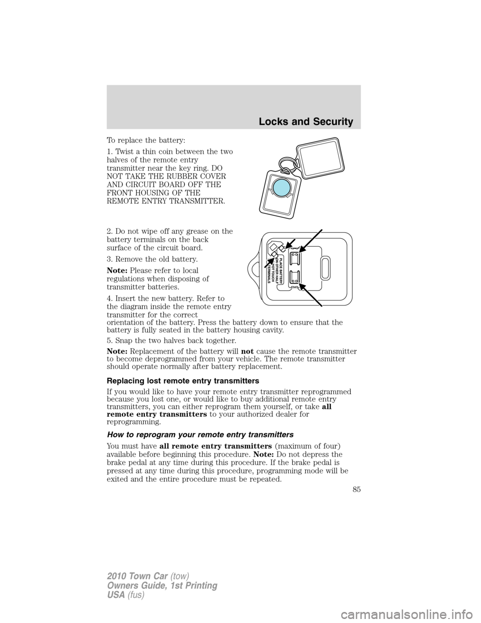 LINCOLN TOWN CAR 2010 Owners Manual To replace the battery:
1. Twist a thin coin between the two
halves of the remote entry
transmitter near the key ring. DO
NOT TAKE THE RUBBER COVER
AND CIRCUIT BOARD OFF THE
FRONT HOUSING OF THE
REMOT LINCOLN TOWN CAR 2010 Owners Manual To replace the battery:
1. Twist a thin coin between the two
halves of the remote entry
transmitter near the key ring. DO
NOT TAKE THE RUBBER COVER
AND CIRCUIT BOARD OFF THE
FRONT HOUSING OF THE
REMOT