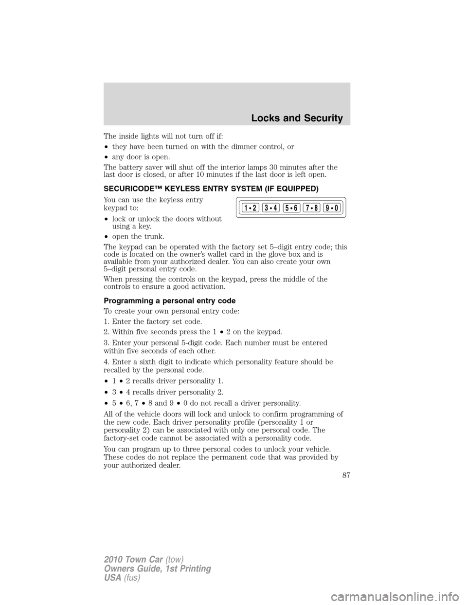 LINCOLN TOWN CAR 2010 Owners Manual The inside lights will not turn off if:
•they have been turned on with the dimmer control, or
•any door is open.
The battery saver will shut off the interior lamps 30 minutes after the
last door i LINCOLN TOWN CAR 2010 Owners Manual The inside lights will not turn off if:
•they have been turned on with the dimmer control, or
•any door is open.
The battery saver will shut off the interior lamps 30 minutes after the
last door i