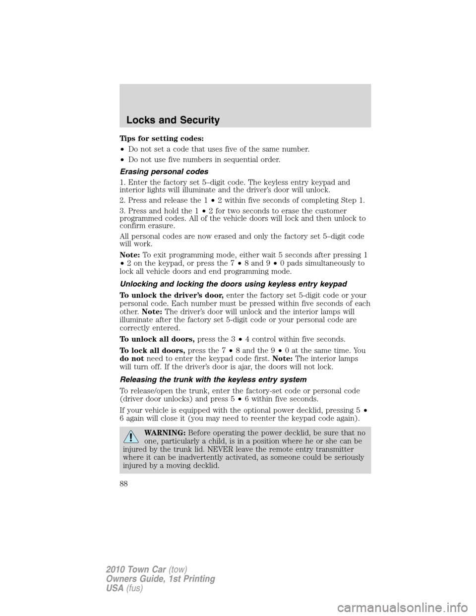 LINCOLN TOWN CAR 2010 Owners Manual Tips for setting codes:
•Do not set a code that uses five of the same number.
•Do not use five numbers in sequential order.
Erasing personal codes
1. Enter the factory set 5–digit code. The keyl LINCOLN TOWN CAR 2010 Owners Manual Tips for setting codes:
•Do not set a code that uses five of the same number.
•Do not use five numbers in sequential order.
Erasing personal codes
1. Enter the factory set 5–digit code. The keyl