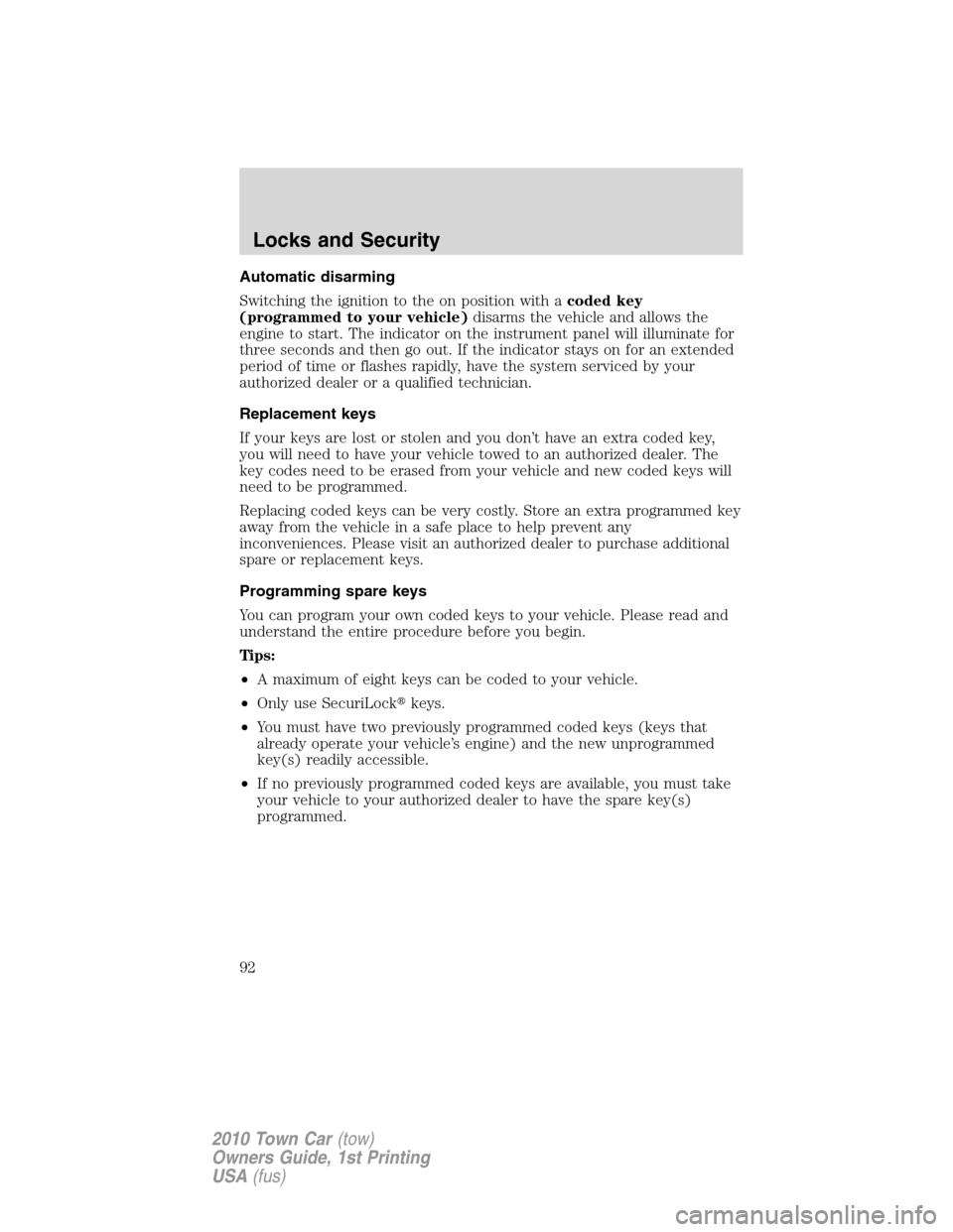 LINCOLN TOWN CAR 2010 Owners Manual Automatic disarming
Switching the ignition to the on position with acoded key
(programmed to your vehicle)disarms the vehicle and allows the
engine to start. The indicator on the instrument panel will LINCOLN TOWN CAR 2010 Owners Manual Automatic disarming
Switching the ignition to the on position with acoded key
(programmed to your vehicle)disarms the vehicle and allows the
engine to start. The indicator on the instrument panel will