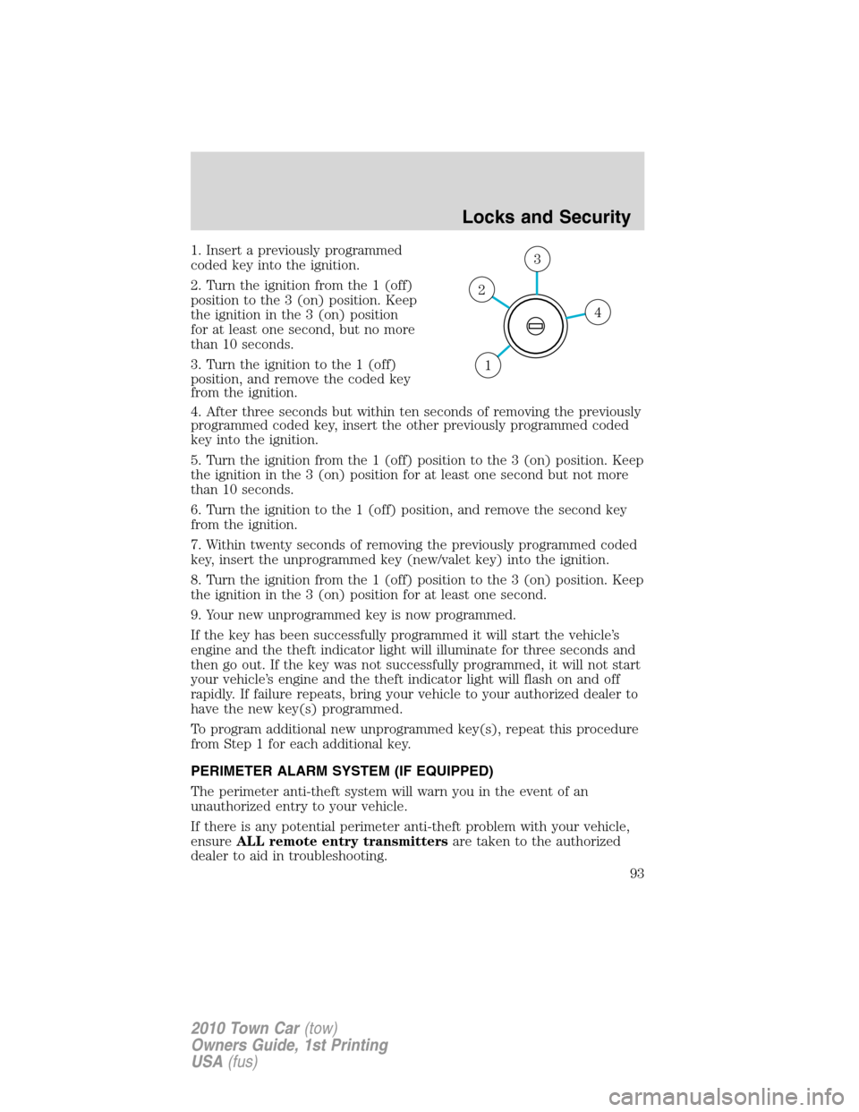LINCOLN TOWN CAR 2010 Owners Manual 1. Insert a previously programmed
coded key into the ignition.
2. Turn the ignition from the 1 (off)
position to the 3 (on) position. Keep
the ignition in the 3 (on) position
for at least one second, LINCOLN TOWN CAR 2010 Owners Manual 1. Insert a previously programmed
coded key into the ignition.
2. Turn the ignition from the 1 (off)
position to the 3 (on) position. Keep
the ignition in the 3 (on) position
for at least one second,
