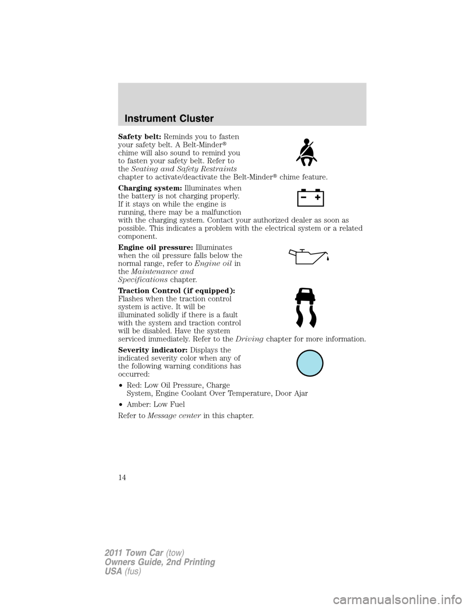 LINCOLN TOWN CAR 2011  Owners Manual Safety belt:Reminds you to fasten
your safety belt. A Belt-Minder
chime will also sound to remind you
to fasten your safety belt. Refer to
theSeating and Safety Restraints
chapter to activate/deactiv
