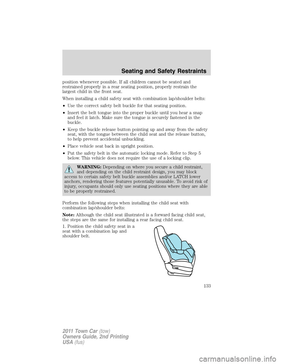 LINCOLN TOWN CAR 2011  Owners Manual position whenever possible. If all children cannot be seated and
restrained properly in a rear seating position, properly restrain the
largest child in the front seat.
When installing a child safety s
