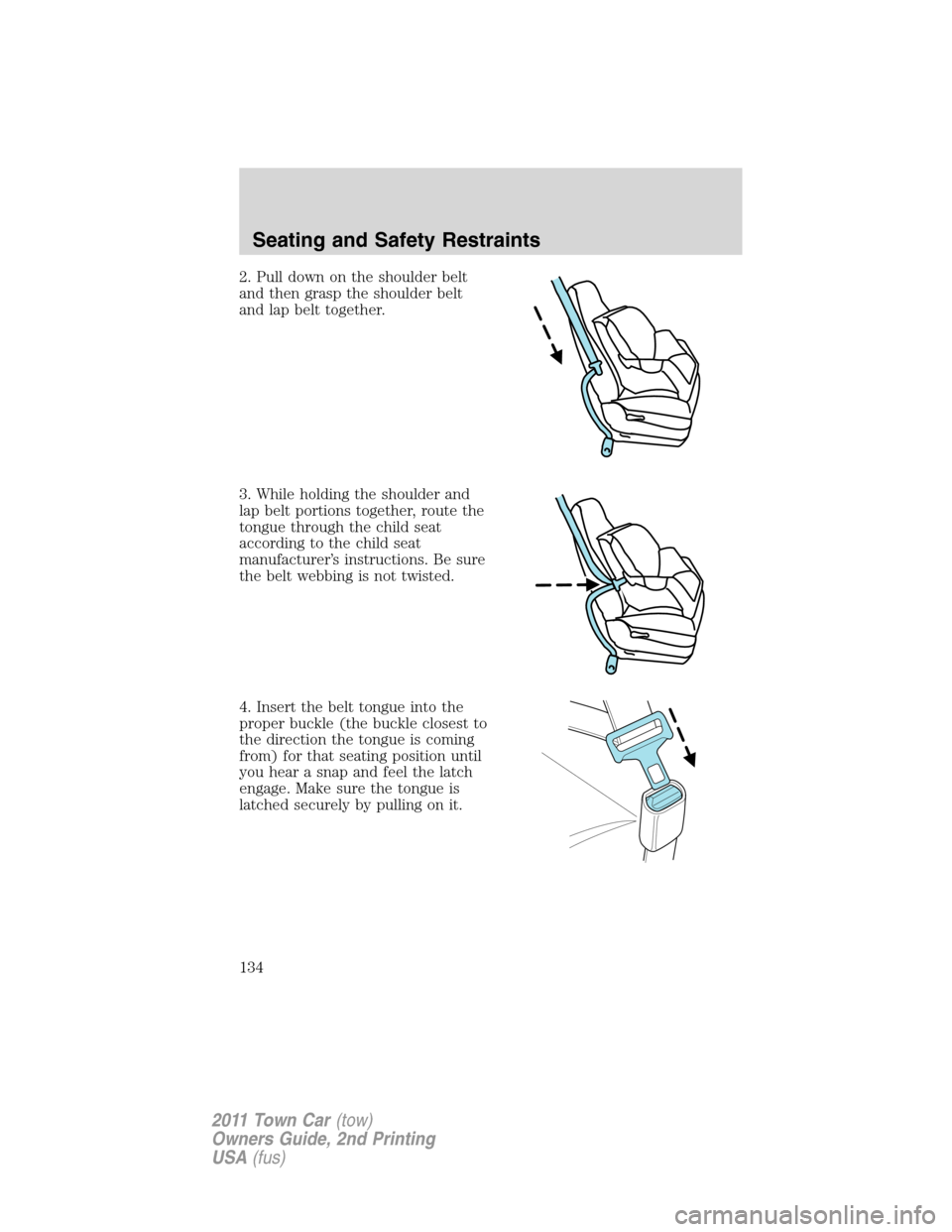 LINCOLN TOWN CAR 2011  Owners Manual 2. Pull down on the shoulder belt
and then grasp the shoulder belt
and lap belt together.
3. While holding the shoulder and
lap belt portions together, route the
tongue through the child seat
accordin