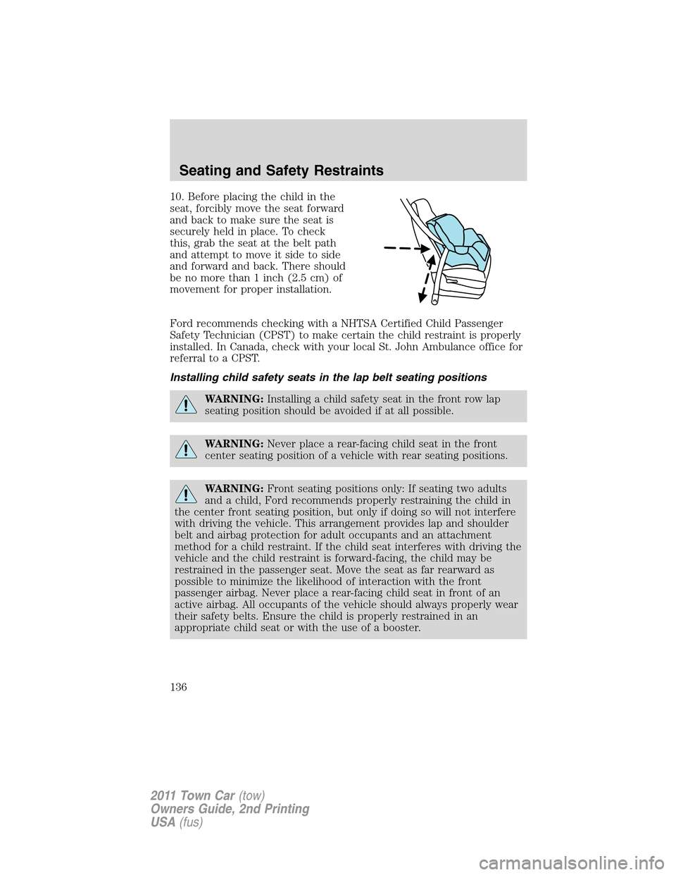 LINCOLN TOWN CAR 2011  Owners Manual 10. Before placing the child in the
seat, forcibly move the seat forward
and back to make sure the seat is
securely held in place. To check
this, grab the seat at the belt path
and attempt to move it 