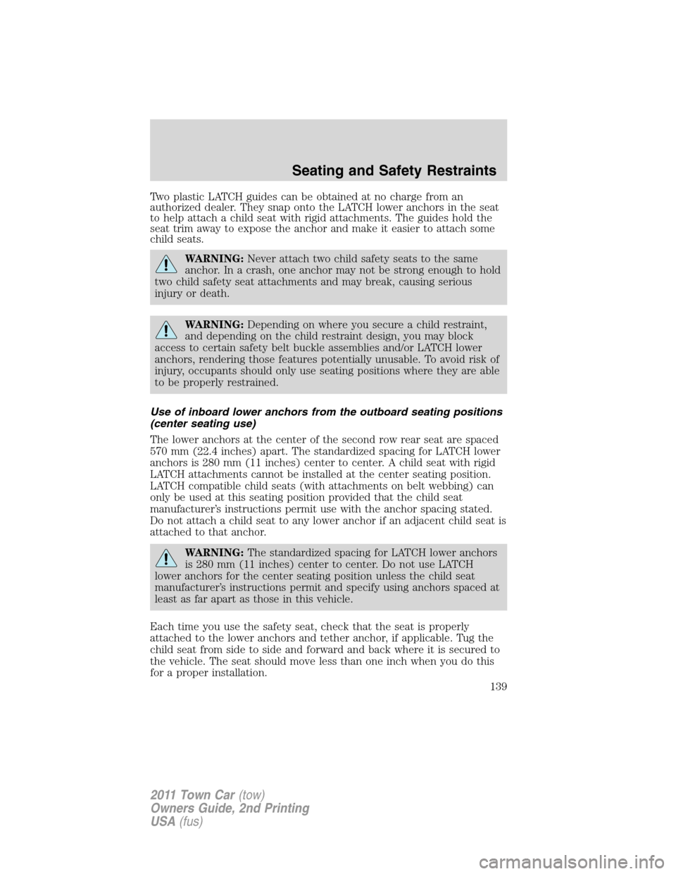 LINCOLN TOWN CAR 2011  Owners Manual Two plastic LATCH guides can be obtained at no charge from an
authorized dealer. They snap onto the LATCH lower anchors in the seat
to help attach a child seat with rigid attachments. The guides hold 