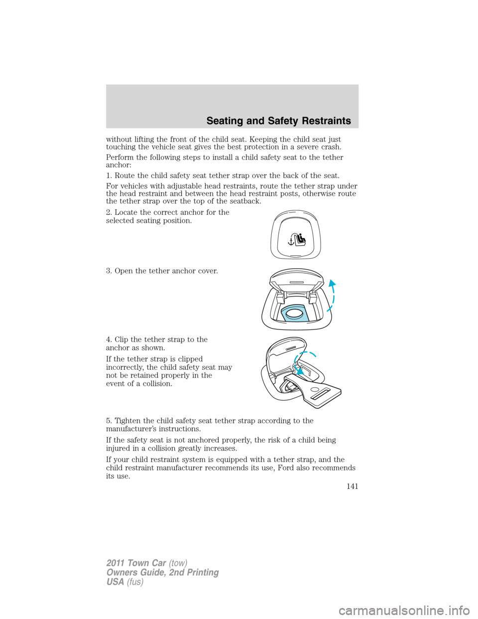 LINCOLN TOWN CAR 2011  Owners Manual without lifting the front of the child seat. Keeping the child seat just
touching the vehicle seat gives the best protection in a severe crash.
Perform the following steps to install a child safety se