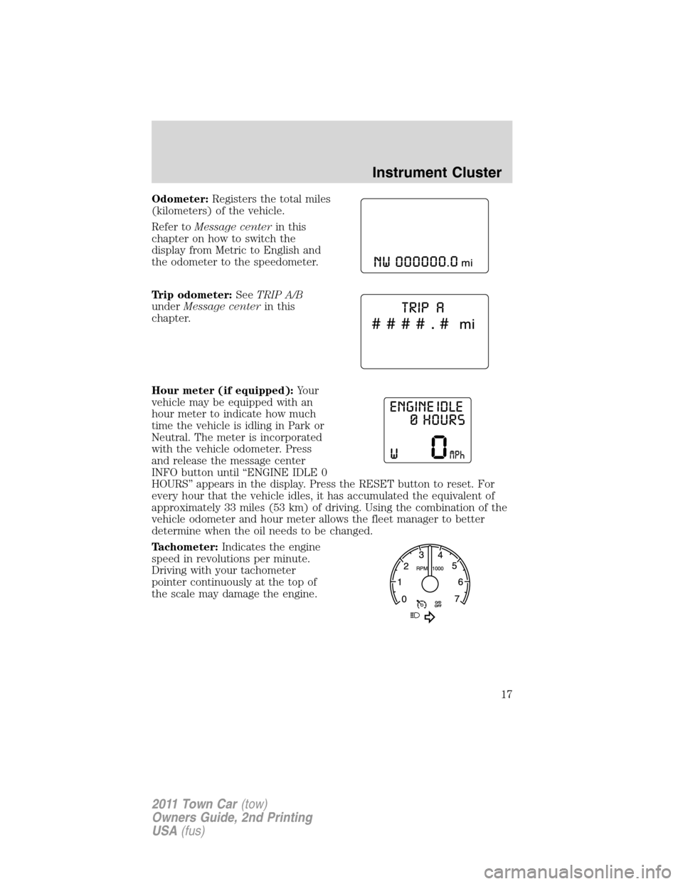 LINCOLN TOWN CAR 2011  Owners Manual Odometer:Registers the total miles
(kilometers) of the vehicle.
Refer toMessage centerin this
chapter on how to switch the
display from Metric to English and
the odometer to the speedometer.
Trip odom