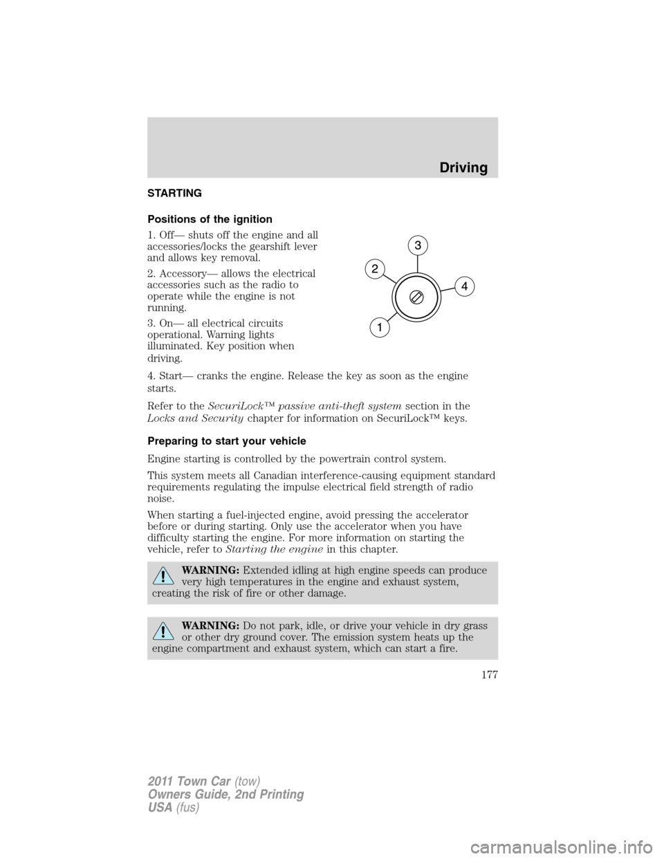 LINCOLN TOWN CAR 2011  Owners Manual STARTING
Positions of the ignition
1. Off— shuts off the engine and all
accessories/locks the gearshift lever
and allows key removal.
2. Accessory— allows the electrical
accessories such as the ra