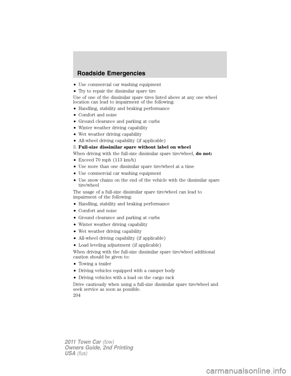 LINCOLN TOWN CAR 2011 Owners Manual •Use commercial car washing equipment
•Try to repair the dissimilar spare tire
Use of one of the dissimilar spare tires listed above at any one wheel
location can lead to impairment of the followi LINCOLN TOWN CAR 2011 Owners Manual •Use commercial car washing equipment
•Try to repair the dissimilar spare tire
Use of one of the dissimilar spare tires listed above at any one wheel
location can lead to impairment of the followi