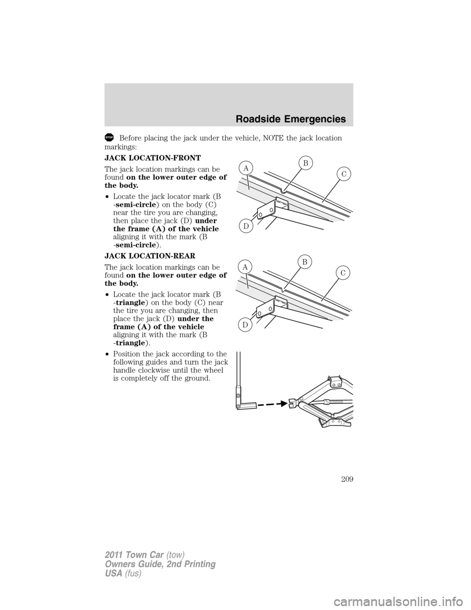 LINCOLN TOWN CAR 2011  Owners Manual Before placing the jack under the vehicle, NOTE the jack location
markings:
JACK LOCATION-FRONT
The jack location markings can be
foundon the lower outer edge of
the body.
•Locate the jack locator m