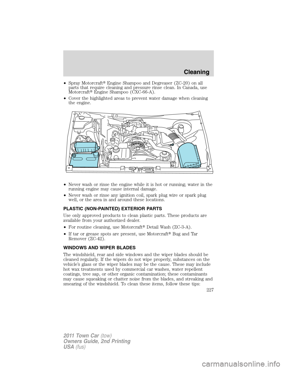 LINCOLN TOWN CAR 2011 Owners Manual •Spray MotorcraftEngine Shampoo and Degreaser (ZC-20) on all
parts that require cleaning and pressure rinse clean. In Canada, use
MotorcraftEngine Shampoo (CXC-66-A).
•Cover the highlighted area LINCOLN TOWN CAR 2011 Owners Manual •Spray MotorcraftEngine Shampoo and Degreaser (ZC-20) on all
parts that require cleaning and pressure rinse clean. In Canada, use
MotorcraftEngine Shampoo (CXC-66-A).
•Cover the highlighted area