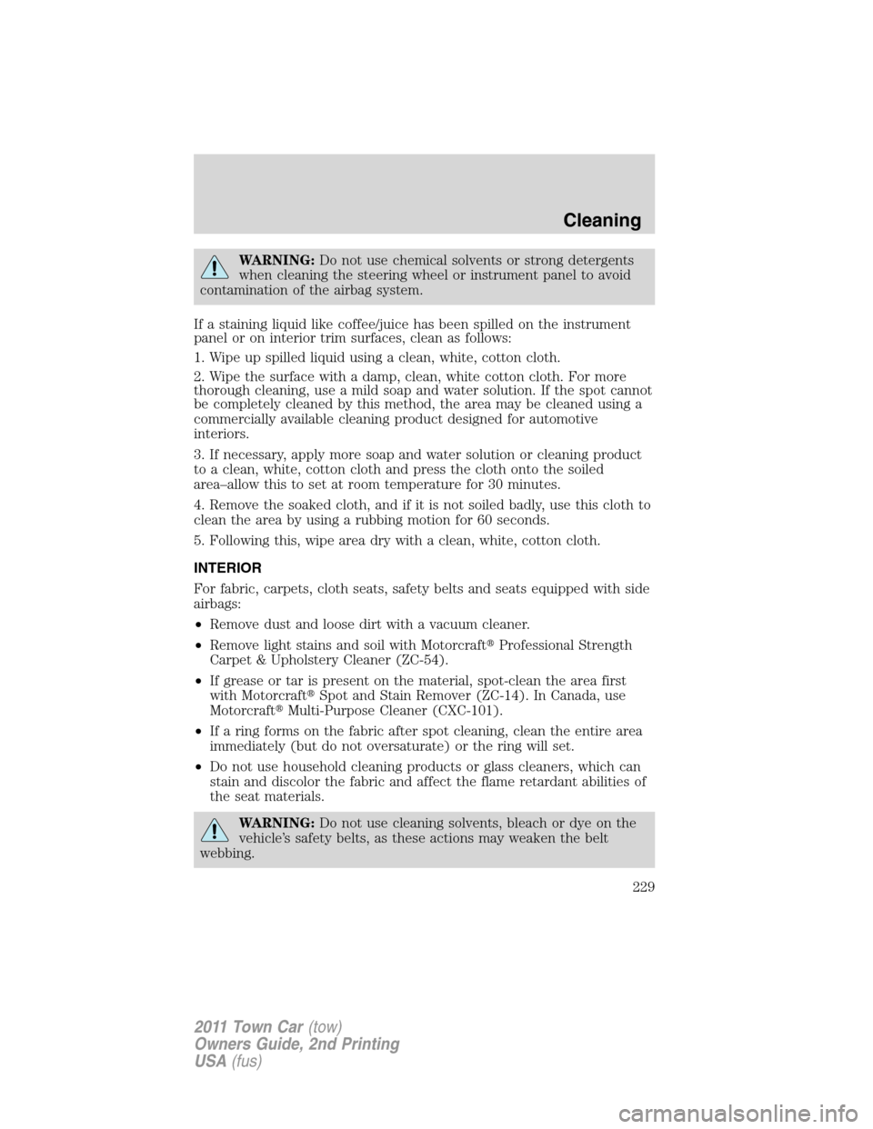 LINCOLN TOWN CAR 2011 Owners Manual WARNING:Do not use chemical solvents or strong detergents
when cleaning the steering wheel or instrument panel to avoid
contamination of the airbag system.
If a staining liquid like coffee/juice has b LINCOLN TOWN CAR 2011 Owners Manual WARNING:Do not use chemical solvents or strong detergents
when cleaning the steering wheel or instrument panel to avoid
contamination of the airbag system.
If a staining liquid like coffee/juice has b