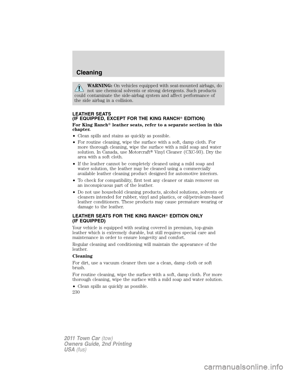 LINCOLN TOWN CAR 2011 Owners Manual WARNING:On vehicles equipped with seat-mounted airbags, do
not use chemical solvents or strong detergents. Such products
could contaminate the side-airbag system and affect performance of
the side air LINCOLN TOWN CAR 2011 Owners Manual WARNING:On vehicles equipped with seat-mounted airbags, do
not use chemical solvents or strong detergents. Such products
could contaminate the side-airbag system and affect performance of
the side air
