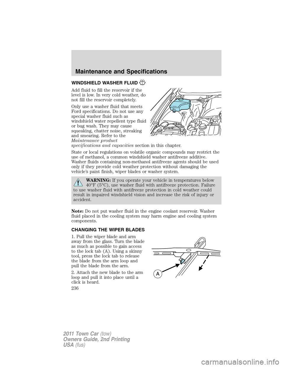 LINCOLN TOWN CAR 2011 Owners Manual WINDSHIELD WASHER FLUID
Add fluid to fill the reservoir if the
level is low. In very cold weather, do
not fill the reservoir completely.
Only use a washer fluid that meets
Ford specifications. Do not LINCOLN TOWN CAR 2011 Owners Manual WINDSHIELD WASHER FLUID
Add fluid to fill the reservoir if the
level is low. In very cold weather, do
not fill the reservoir completely.
Only use a washer fluid that meets
Ford specifications. Do not