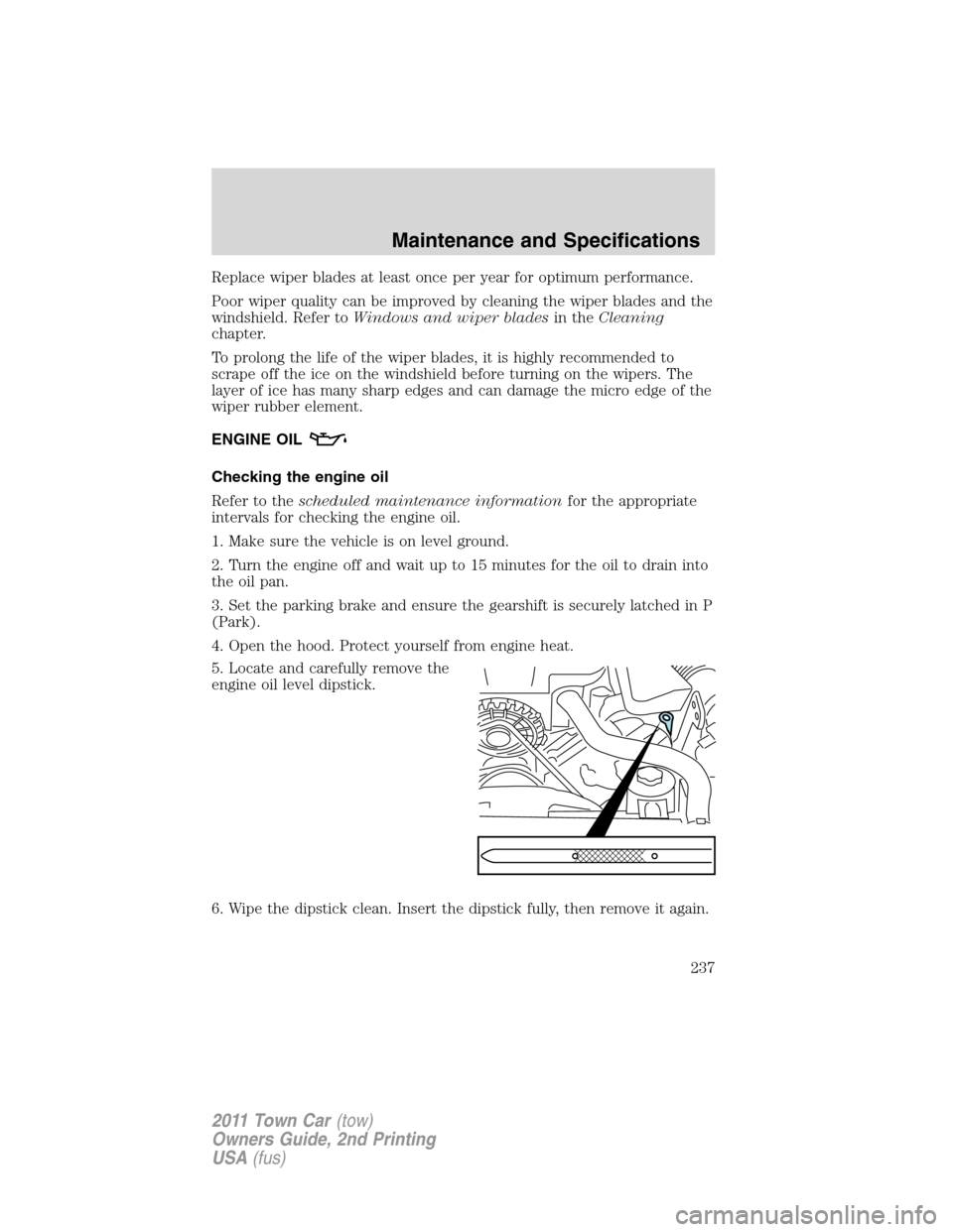 LINCOLN TOWN CAR 2011 Owners Manual Replace wiper blades at least once per year for optimum performance.
Poor wiper quality can be improved by cleaning the wiper blades and the
windshield. Refer toWindows and wiper bladesin theCleaning
LINCOLN TOWN CAR 2011 Owners Manual Replace wiper blades at least once per year for optimum performance.
Poor wiper quality can be improved by cleaning the wiper blades and the
windshield. Refer toWindows and wiper bladesin theCleaning