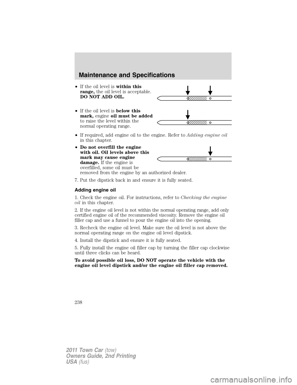 LINCOLN TOWN CAR 2011 Owners Manual •If the oil level iswithin this
range,the oil level is acceptable.
DO NOT ADD OIL.
•If the oil level isbelow this
mark,engineoil must be added
to raise the level within the
normal operating range. LINCOLN TOWN CAR 2011 Owners Manual •If the oil level iswithin this
range,the oil level is acceptable.
DO NOT ADD OIL.
•If the oil level isbelow this
mark,engineoil must be added
to raise the level within the
normal operating range.