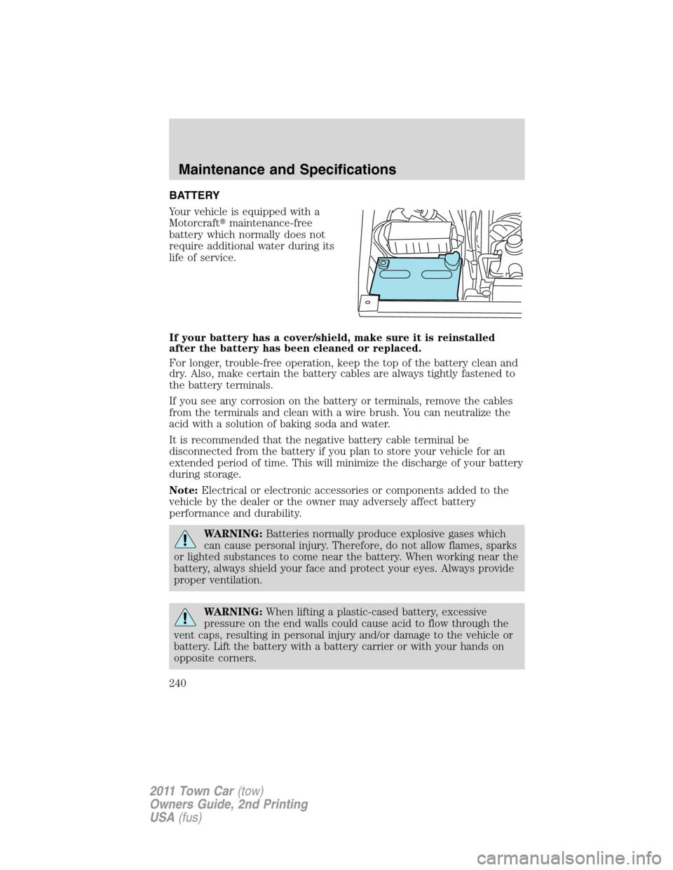 LINCOLN TOWN CAR 2011 Owners Manual BATTERY
Your vehicle is equipped with a
Motorcraftmaintenance-free
battery which normally does not
require additional water during its
life of service.
If your battery has a cover/shield, make sure i LINCOLN TOWN CAR 2011 Owners Manual BATTERY
Your vehicle is equipped with a
Motorcraftmaintenance-free
battery which normally does not
require additional water during its
life of service.
If your battery has a cover/shield, make sure i