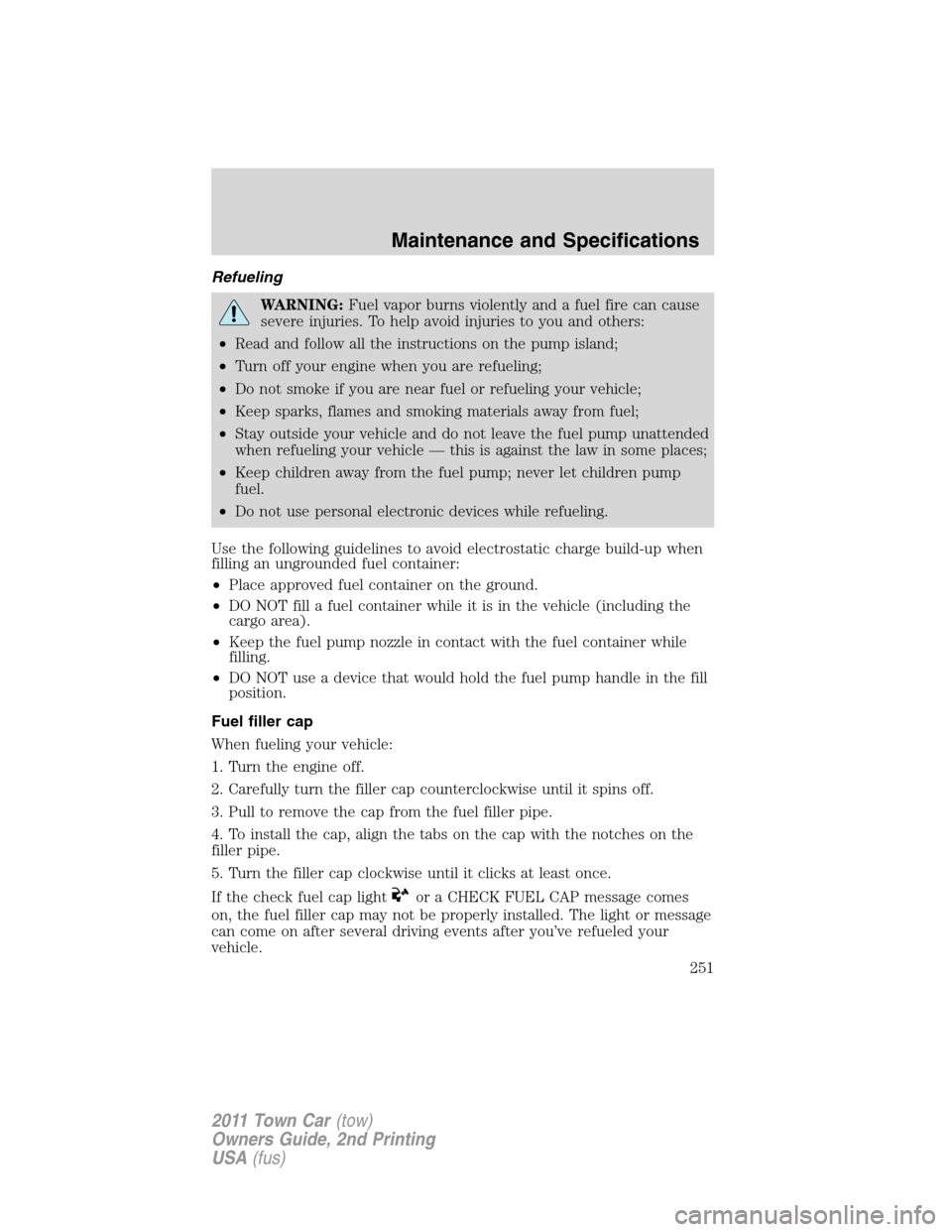 LINCOLN TOWN CAR 2011  Owners Manual Refueling
WARNING:Fuel vapor burns violently and a fuel fire can cause
severe injuries. To help avoid injuries to you and others:
•Read and follow all the instructions on the pump island;
•Turn of