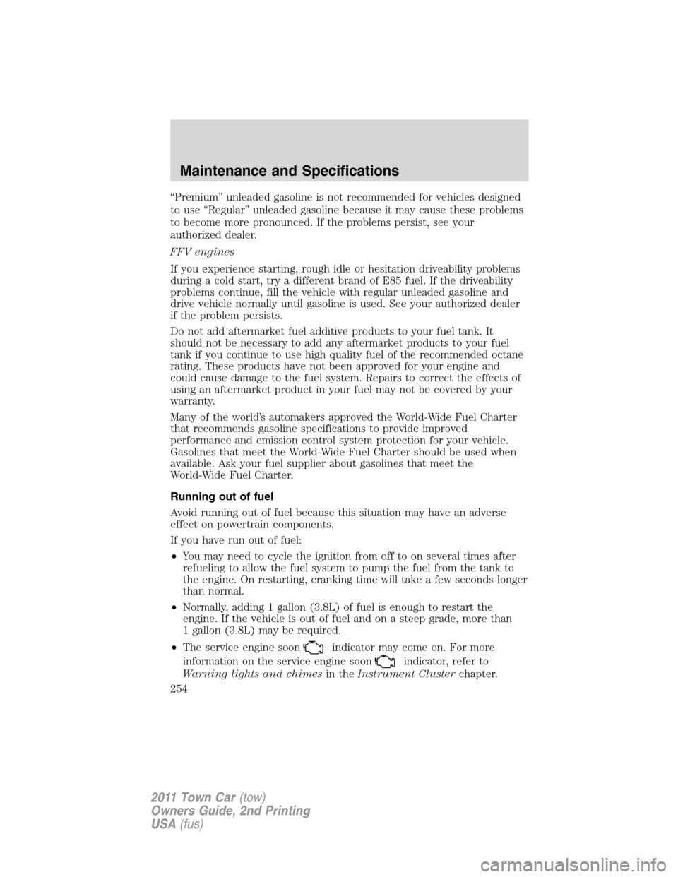 LINCOLN TOWN CAR 2011  Owners Manual “Premium” unleaded gasoline is not recommended for vehicles designed
to use “Regular” unleaded gasoline because it may cause these problems
to become more pronounced. If the problems persist, 