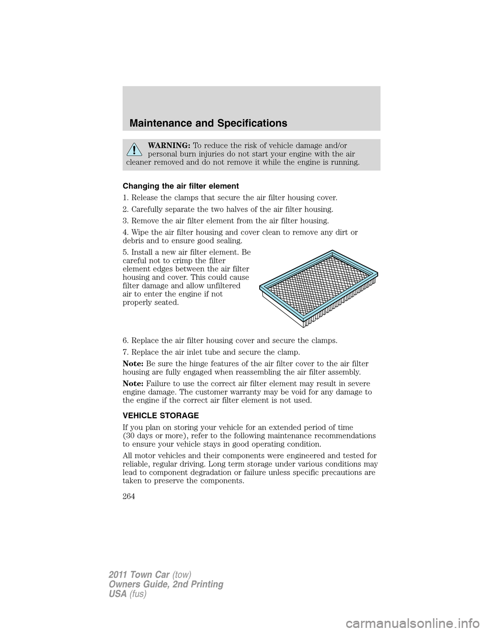LINCOLN TOWN CAR 2011 Owners Manual WARNING:To reduce the risk of vehicle damage and/or
personal burn injuries do not start your engine with the air
cleaner removed and do not remove it while the engine is running.
Changing the air filt LINCOLN TOWN CAR 2011 Owners Manual WARNING:To reduce the risk of vehicle damage and/or
personal burn injuries do not start your engine with the air
cleaner removed and do not remove it while the engine is running.
Changing the air filt