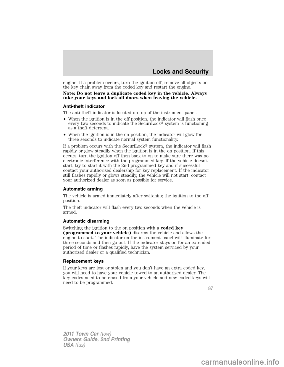 LINCOLN TOWN CAR 2011  Owners Manual engine. If a problem occurs, turn the ignition off, remove all objects on
the key chain away from the coded key and restart the engine.
Note: Do not leave a duplicate coded key in the vehicle. Always
