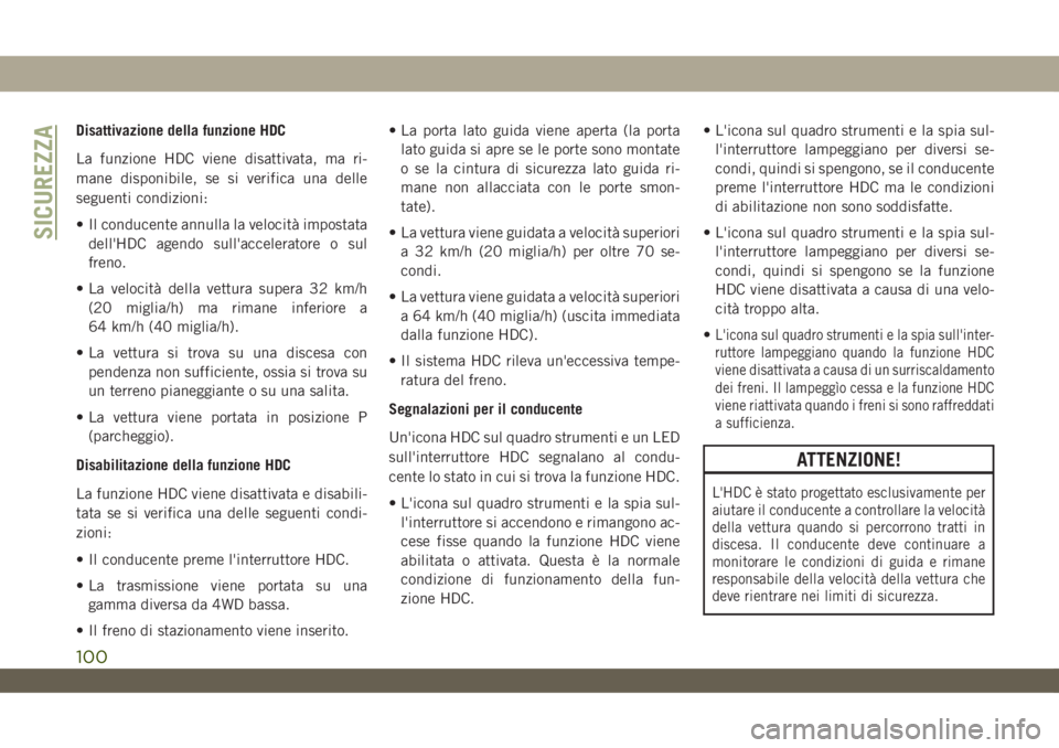 JEEP WRANGLER UNLIMITED 2019  Libretto Uso Manutenzione (in Italian) Disattivazione della funzione HDC
La funzione HDC viene disattivata, ma ri-
mane disponibile, se si verifica una delle
seguenti condizioni:
• Il conducente annulla la velocità impostata
dell'HD