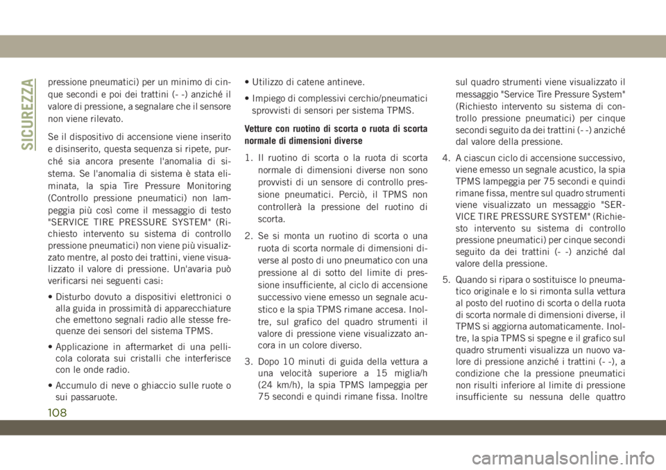 JEEP WRANGLER UNLIMITED 2019  Libretto Uso Manutenzione (in Italian) pressione pneumatici) per un minimo di cin-
que secondi e poi dei trattini (- -) anziché il
valore di pressione, a segnalare che il sensore
non viene rilevato.
Se il dispositivo di accensione viene i