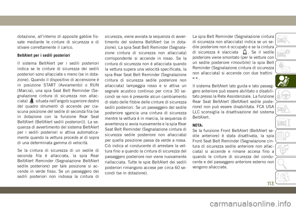 JEEP WRANGLER UNLIMITED 2019  Libretto Uso Manutenzione (in Italian) dotazione, all'interno di apposite gabbie fis-
sate mediante le cinture di sicurezza e di
stivare correttamente il carico.
BeltAlert per i sedili posteriori
Il sistema BeltAlert per i sedili poste