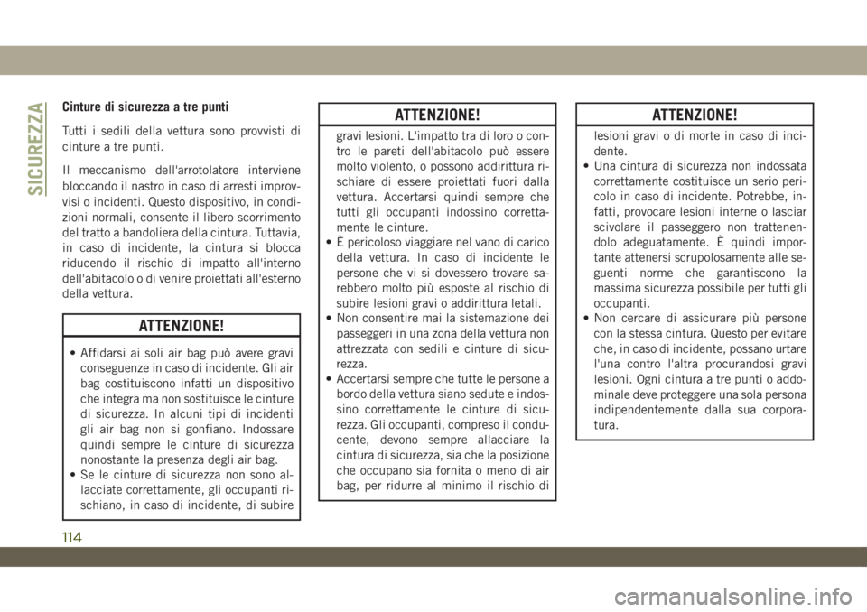JEEP WRANGLER UNLIMITED 2019  Libretto Uso Manutenzione (in Italian) Cinture di sicurezza a tre punti
Tutti i sedili della vettura sono provvisti di
cinture a tre punti.
Il meccanismo dell'arrotolatore interviene
bloccando il nastro in caso di arresti improv-
visi 