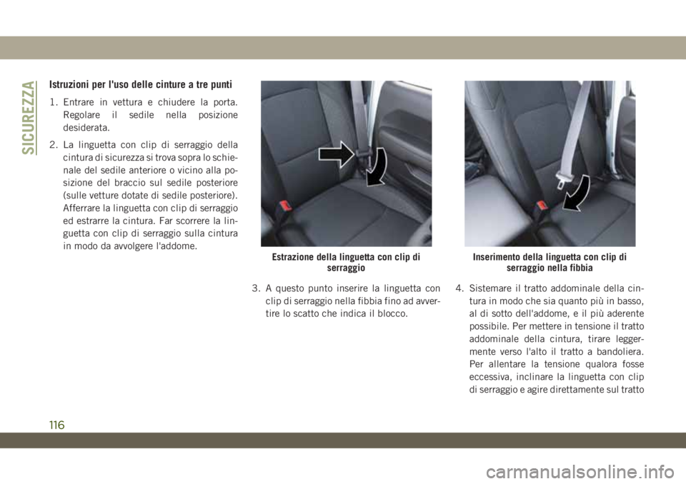 JEEP WRANGLER UNLIMITED 2019  Libretto Uso Manutenzione (in Italian) Istruzioni per l'uso delle cinture a tre punti
1. Entrare in vettura e chiudere la porta.
Regolare il sedile nella posizione
desiderata.
2. La linguetta con clip di serraggio della
cintura di sicu