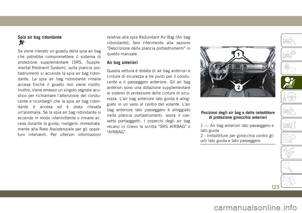 JEEP WRANGLER UNLIMITED 2019  Libretto Uso Manutenzione (in Italian) Spia air bag ridondante
Se viene rilevato un guasto della spia air bag
che potrebbe compromettere il sistema di
protezione supplementare (SRS, Supple-
mental Restraint System), sulla plancia por-
tast