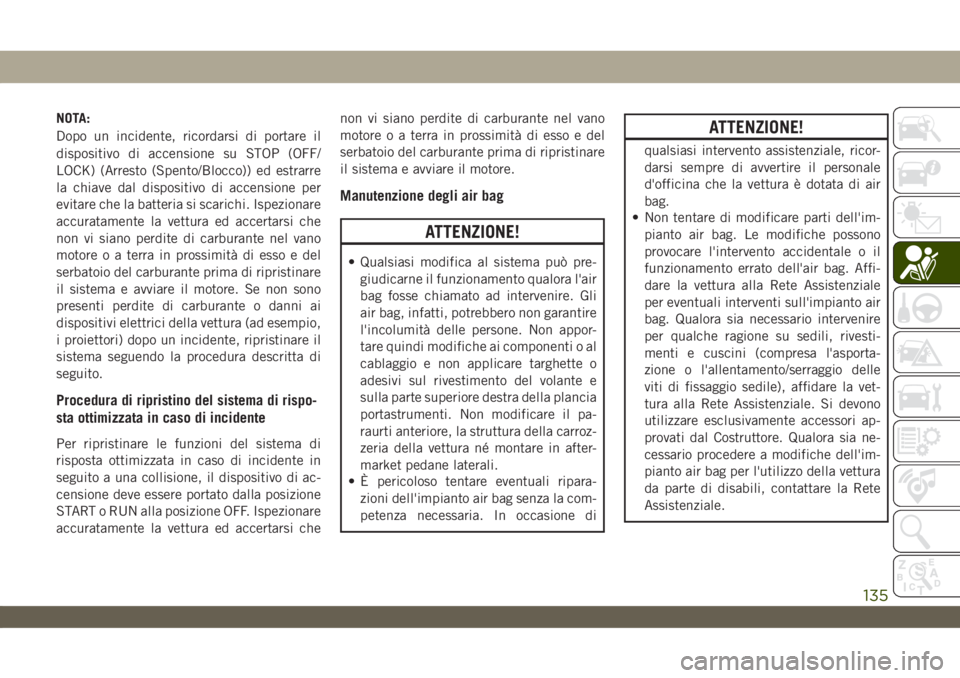 JEEP WRANGLER UNLIMITED 2019  Libretto Uso Manutenzione (in Italian) NOTA:
Dopo un incidente, ricordarsi di portare il
dispositivo di accensione su STOP (OFF/
LOCK) (Arresto (Spento/Blocco)) ed estrarre
la chiave dal dispositivo di accensione per
evitare che la batteri