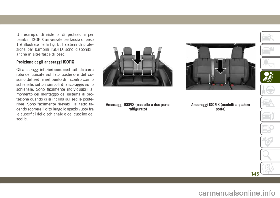 JEEP WRANGLER UNLIMITED 2019  Libretto Uso Manutenzione (in Italian) Un esempio di sistema di protezione per
bambini ISOFIX universale per fascia di peso
1 è illustrato nella fig. E. I sistemi di prote-
zione per bambini ISOFIX sono disponibili
anche in altre fasce di