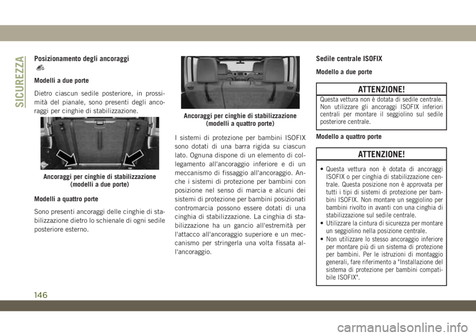 JEEP WRANGLER UNLIMITED 2019  Libretto Uso Manutenzione (in Italian) Posizionamento degli ancoraggi
Modelli a due porte
Dietro ciascun sedile posteriore, in prossi-
mità del pianale, sono presenti degli anco-
raggi per cinghie di stabilizzazione.
Modelli a quattro por