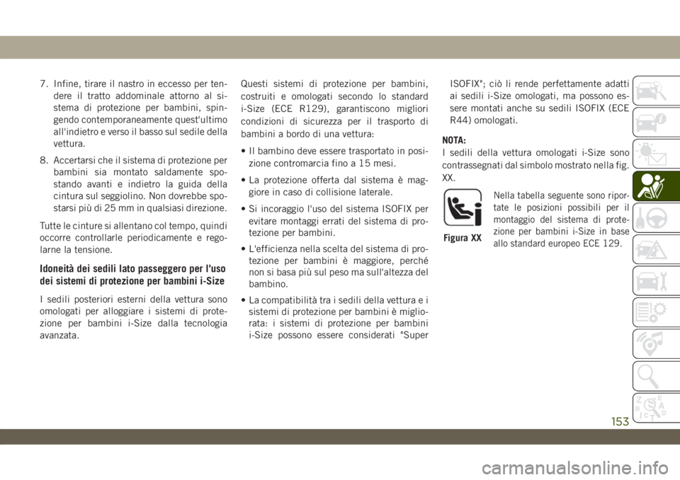 JEEP WRANGLER UNLIMITED 2019  Libretto Uso Manutenzione (in Italian) 7. Infine, tirare il nastro in eccesso per ten-
dere il tratto addominale attorno al si-
stema di protezione per bambini, spin-
gendo contemporaneamente quest'ultimo
all'indietro e verso il ba