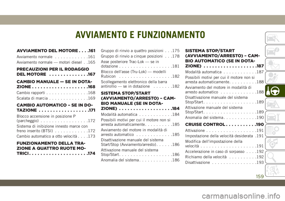 JEEP WRANGLER UNLIMITED 2019 Libretto Uso Manutenzione (in Italian) AVVIAMENTO E FUNZIONAMENTO
AVVIAMENTO DEL MOTORE. . . .161
Avviamento normale............161
Avviamento normale — motori diesel . .165
PRECAUZIONI PER IL RODAGGIO
DELMOTORE ..............167
CAMBIO JEEP WRANGLER UNLIMITED 2019 Libretto Uso Manutenzione (in Italian) AVVIAMENTO E FUNZIONAMENTO
AVVIAMENTO DEL MOTORE. . . .161
Avviamento normale............161
Avviamento normale — motori diesel . .165
PRECAUZIONI PER IL RODAGGIO
DELMOTORE ..............167
CAMBIO
